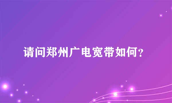 请问郑州广电宽带如何？