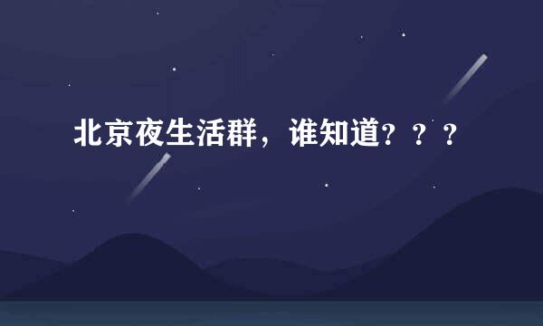 北京夜生活群，谁知道？？？