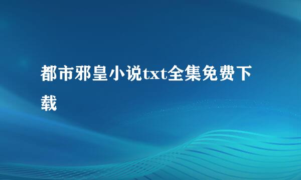 都市邪皇小说txt全集免费下载