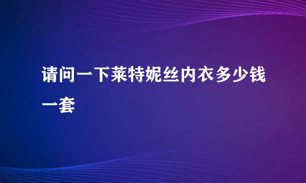 请问一下莱特妮丝内衣多少钱一套