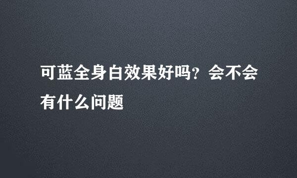 可蓝全身白效果好吗？会不会有什么问题