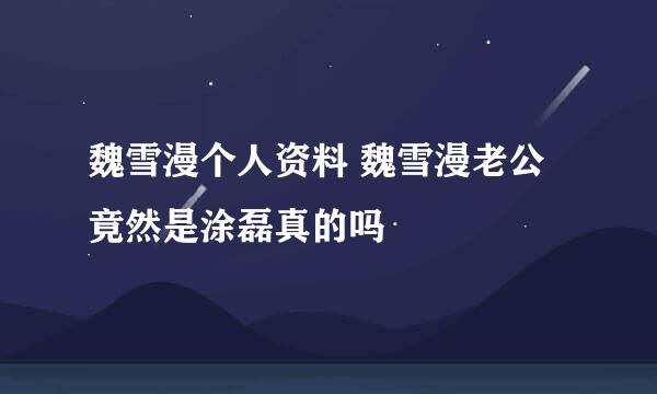 魏雪漫个人资料 魏雪漫老公竟然是涂磊真的吗