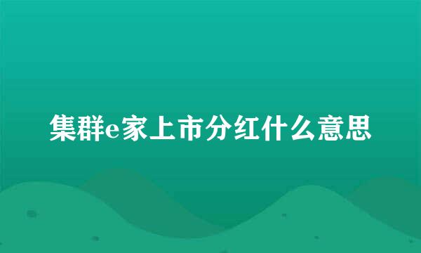 集群e家上市分红什么意思