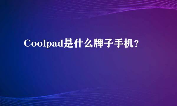 Coolpad是什么牌子手机？