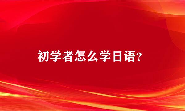 初学者怎么学日语？