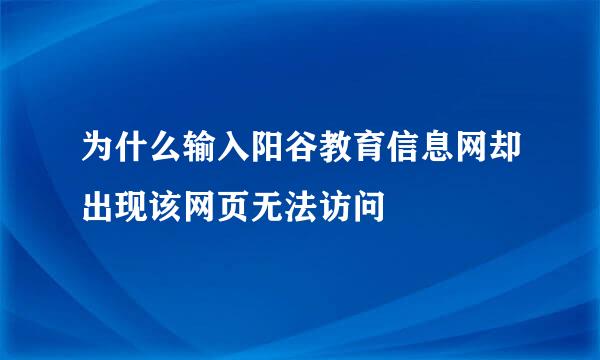 为什么输入阳谷教育信息网却出现该网页无法访问