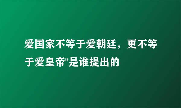 爱国家不等于爱朝廷，更不等于爱皇帝