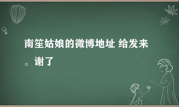 南笙姑娘的微博地址 给发来。谢了