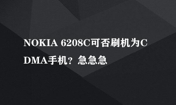 NOKIA 6208C可否刷机为CDMA手机？急急急