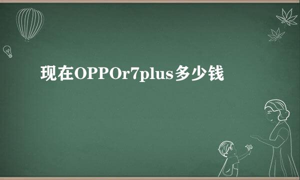 现在OPPOr7plus多少钱