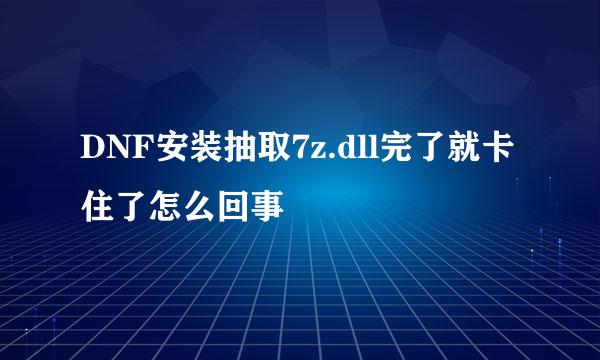 DNF安装抽取7z.dll完了就卡住了怎么回事