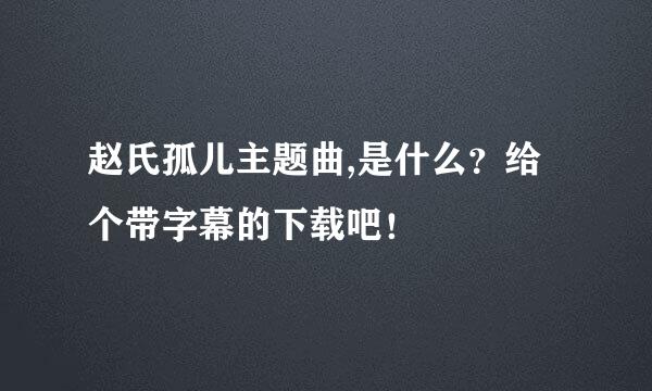 赵氏孤儿主题曲,是什么？给个带字幕的下载吧！