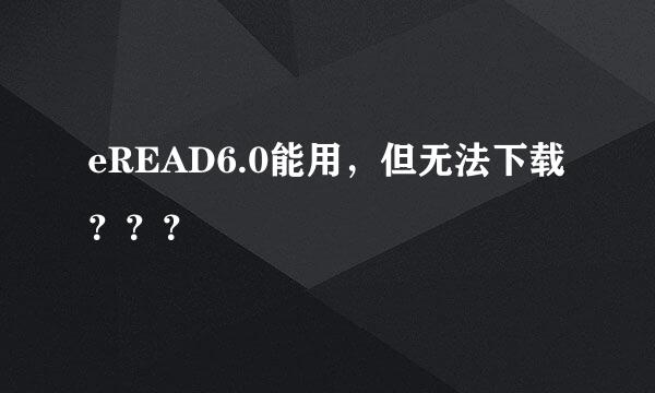 eREAD6.0能用，但无法下载？？？