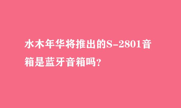 水木年华将推出的S-2801音箱是蓝牙音箱吗？