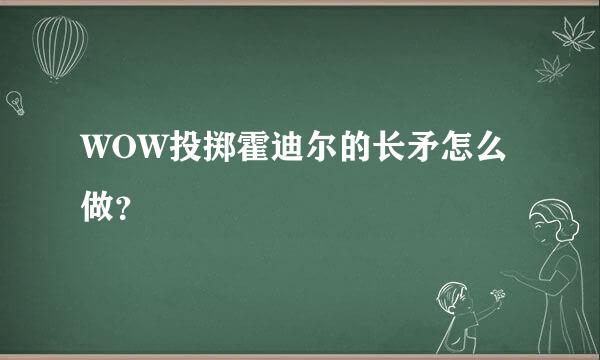 WOW投掷霍迪尔的长矛怎么做？