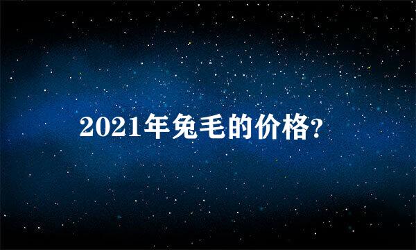 2021年兔毛的价格？