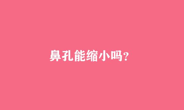 鼻孔能缩小吗？