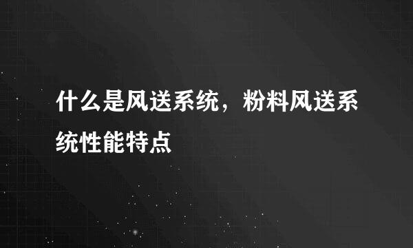 什么是风送系统，粉料风送系统性能特点