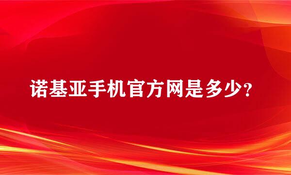 诺基亚手机官方网是多少？