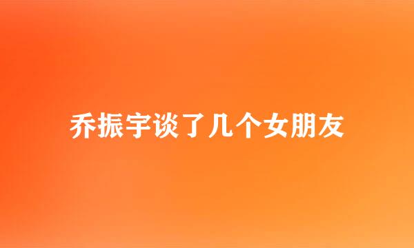 乔振宇谈了几个女朋友