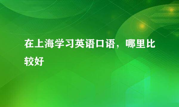 在上海学习英语口语，哪里比较好