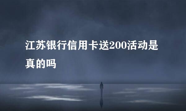 江苏银行信用卡送200活动是真的吗