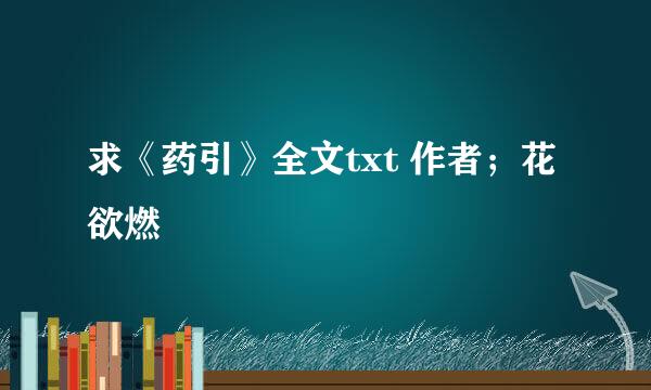 求《药引》全文txt 作者；花欲燃