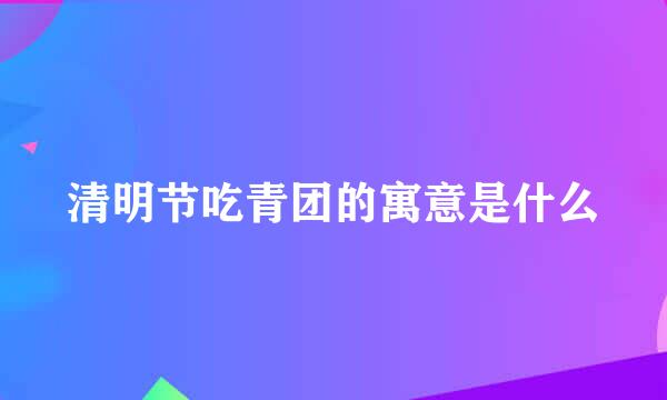 清明节吃青团的寓意是什么