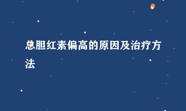 总胆红素偏高的原因及治疗方法