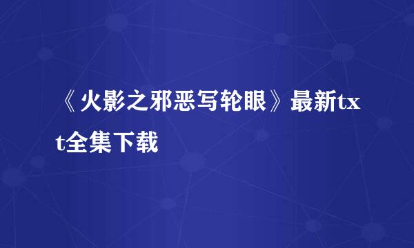 《火影之邪恶写轮眼》最新txt全集下载