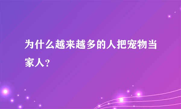 为什么越来越多的人把宠物当家人？