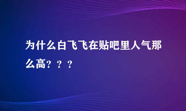 为什么白飞飞在贴吧里人气那么高？？？