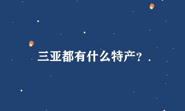 三亚都有什么特产？