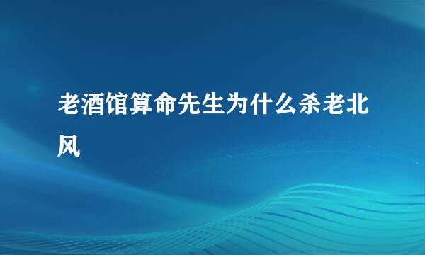 老酒馆算命先生为什么杀老北风