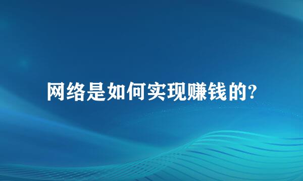 网络是如何实现赚钱的?