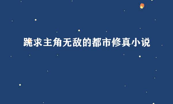 跪求主角无敌的都市修真小说