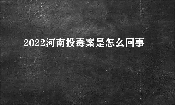 2022河南投毒案是怎么回事