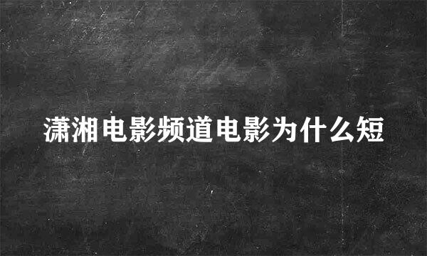 潇湘电影频道电影为什么短