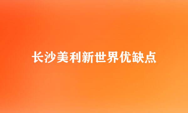 长沙美利新世界优缺点