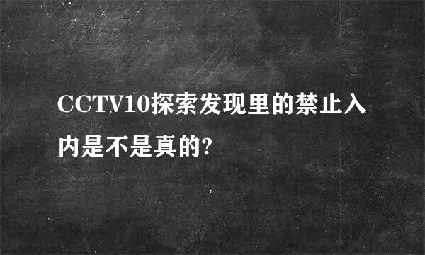 CCTV10探索发现里的禁止入内是不是真的?