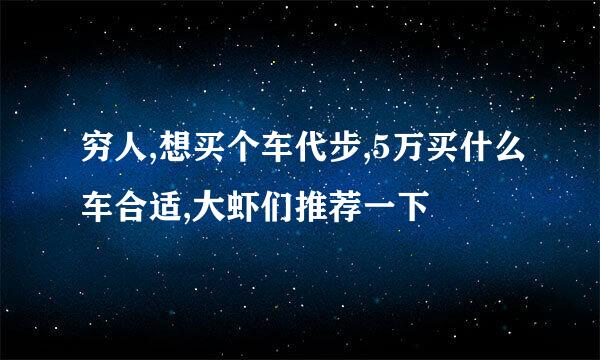 穷人,想买个车代步,5万买什么车合适,大虾们推荐一下