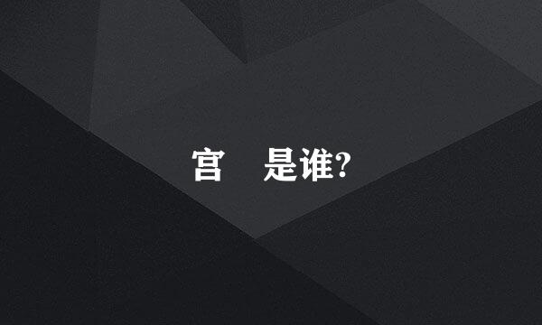 宫洺是谁?