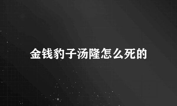 金钱豹子汤隆怎么死的