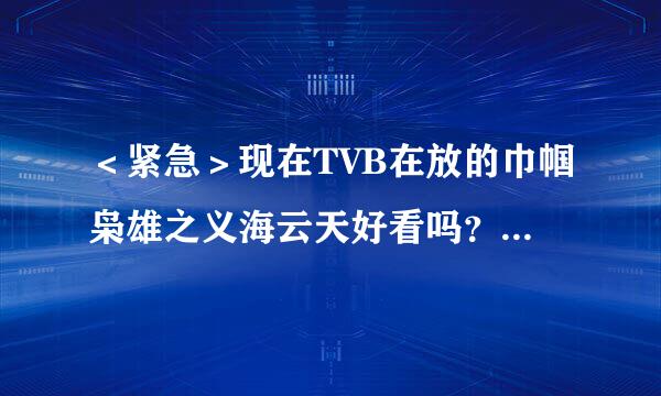 ＜紧急＞现在TVB在放的巾帼枭雄之义海云天好看吗？收视高吗？陈法拉要得怎么样？好看明天我就去看。