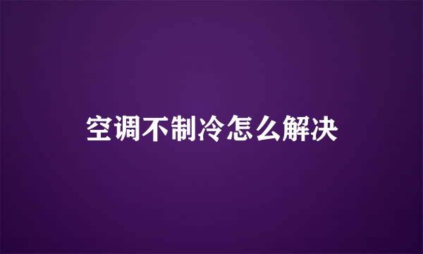 空调不制冷怎么解决