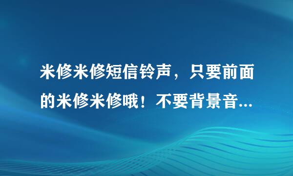 米修米修短信铃声，只要前面的米修米修哦！不要背景音乐的！谢谢