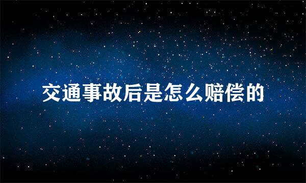 交通事故后是怎么赔偿的