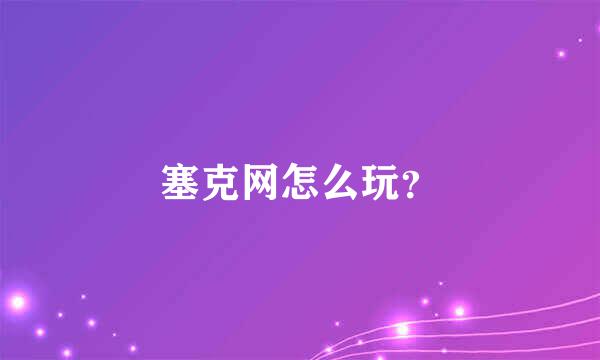 塞克网怎么玩？