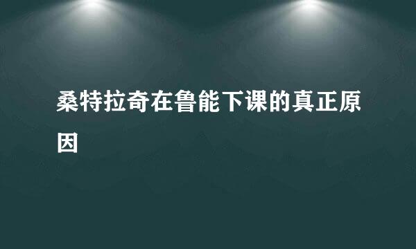 桑特拉奇在鲁能下课的真正原因