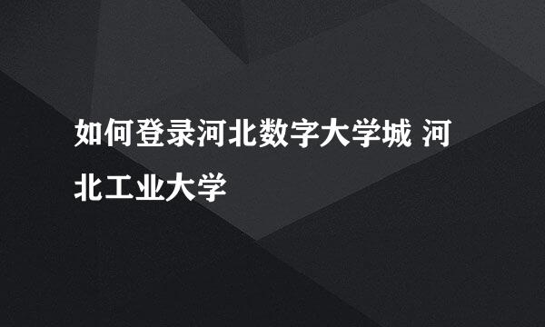 如何登录河北数字大学城 河北工业大学